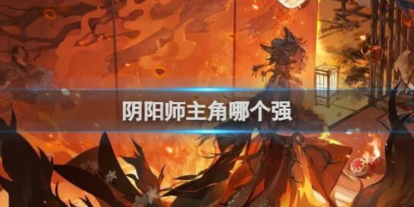 【阴阳师】主角强大角色介绍攻略