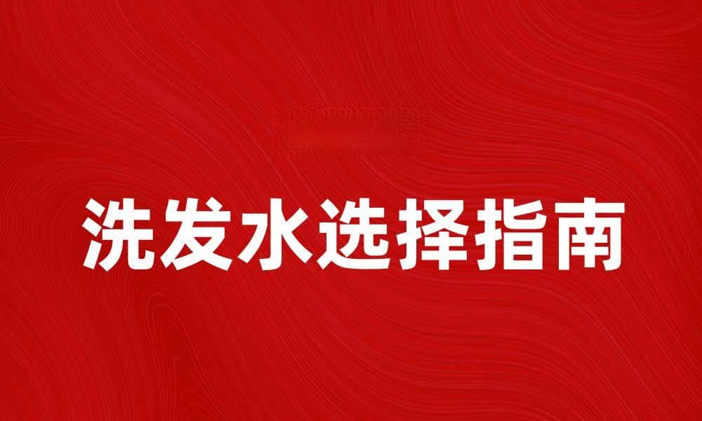 选择适合你的洗发水，打造健康亮丽秀发
