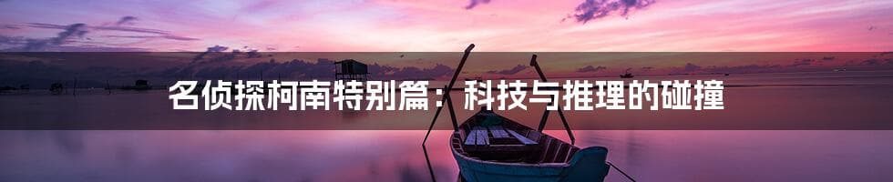 名侦探柯南特别篇：科技与推理的碰撞