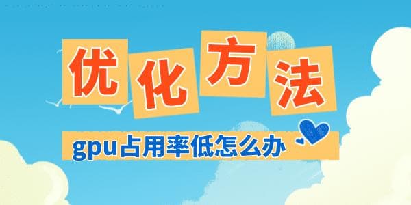 GPU占用率低怎么办？常见原因分析及优化方案