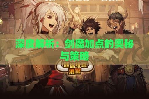 游戏宝典：剑魔加点的奥秘与策略
