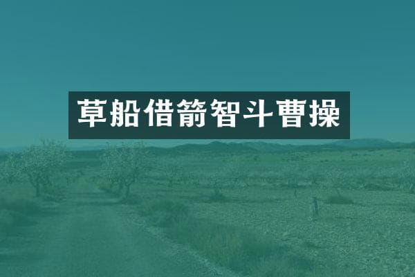 草船借箭：智勇双全的战术对抗曹操