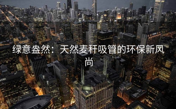 绿意盎然：天然麦秆吸管的环保新风尚
