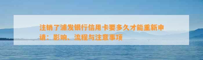 注销了浦发银行信用卡要多久才能重新申请：影响、流程与注意事项
