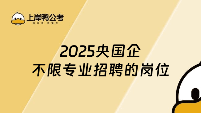 2025央国企不限专业招聘的岗位有哪些？企业和岗位大盘点！
