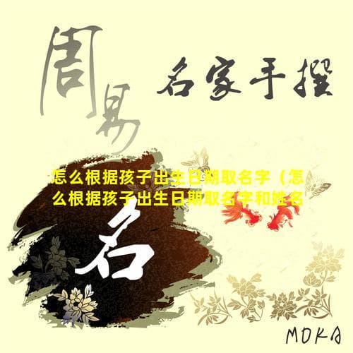 怎么根据孩子出生日期取名字（怎么根据孩子出生日期取名字和姓名）