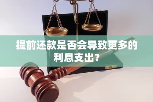 提前还款是否会导致更多的利息支出？