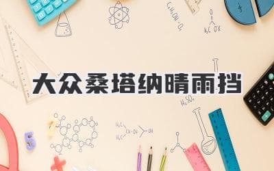 大众桑塔纳车主必备：雨天神器晴雨挡的正确选择和使用指南