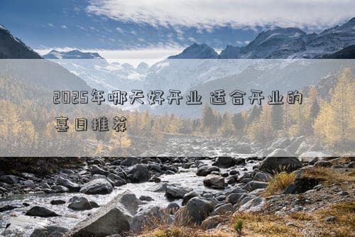 2025年哪天好开业？适合开业的吉日推荐