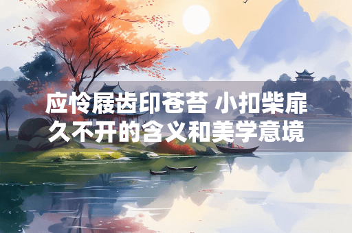 应怜屐齿印苍苔 小扣柴扉久不开的含义和美学意境