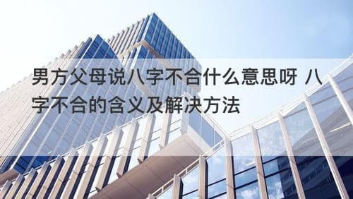 男方父母说八字不合什么意思呀 八字不合的含义及解决方法