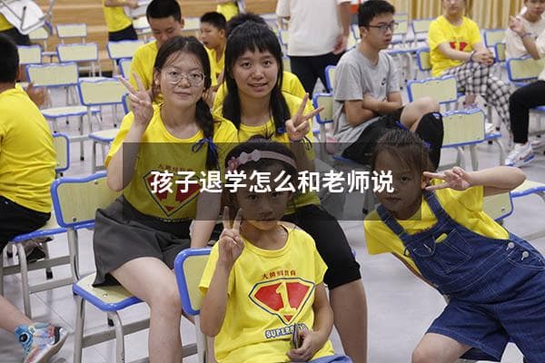 孩子退学怎么和老师说