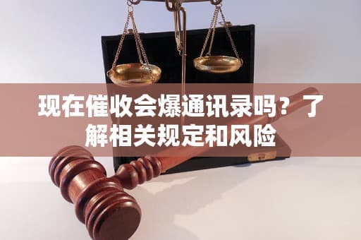 现在催收会爆通讯录吗？了解相关规定和风险