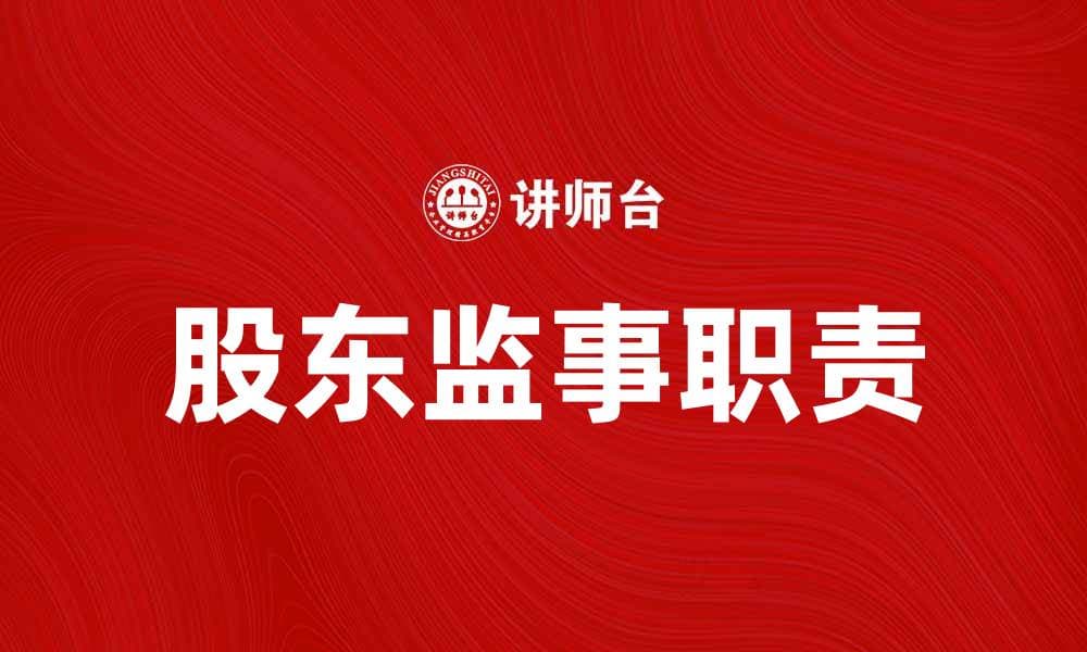股东监事的角色与职责解析，提升企业治理水平