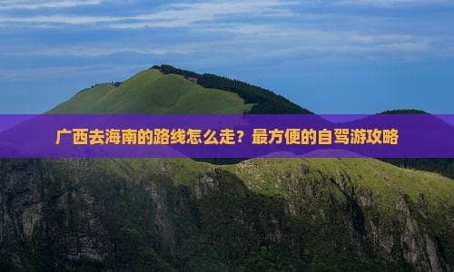 广西自驾海南攻略：钦防高速+轮渡，8小时轻松抵达