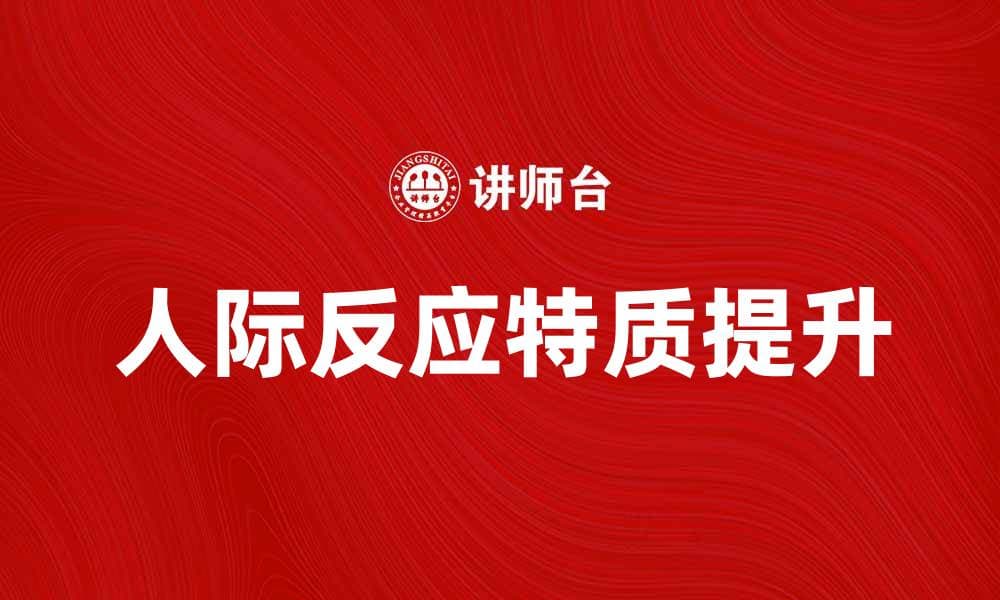 提升人际反应特质，增强沟通与人际关系能力