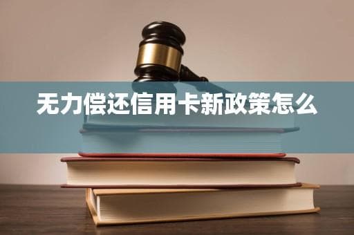 无力偿还信用卡新政策怎么办