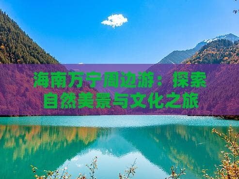 海南万宁周边游：探索自然美景与文化之旅