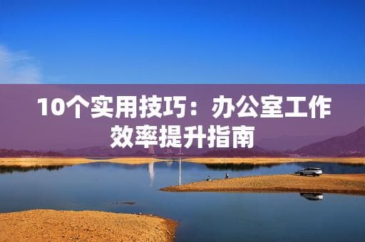 10个实用技巧：办公室工作效率提升指南