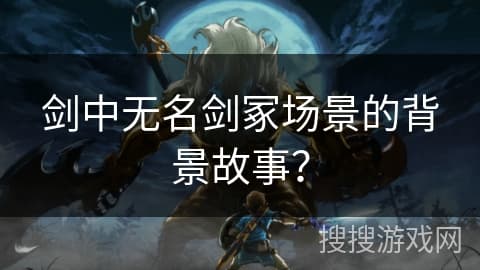 剑中无名剑冢场景的背景故事？