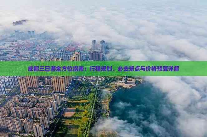 成都三日游全方位指南：行程规划、必去景点与价格预算详解