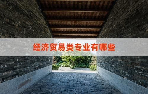 经济贸易类专业有哪些：一览众专业的细分领域