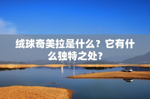 绒球奇美拉是什么？它有什么独特之处？