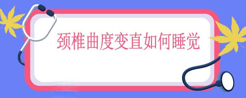 颈椎曲度变直如何睡觉，颈椎病睡觉的正确睡姿
