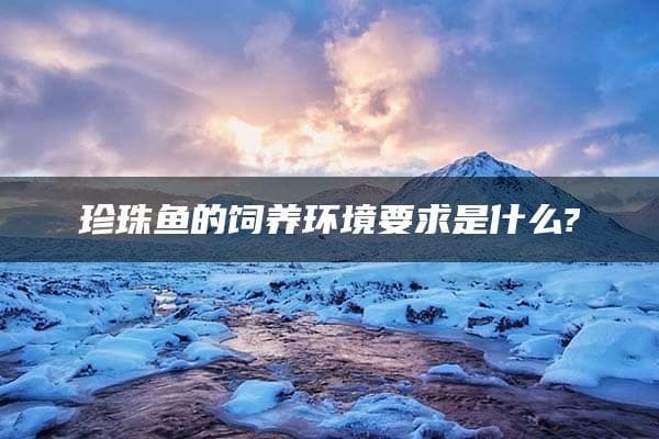 珍珠鱼的饲养环境要求是什么?