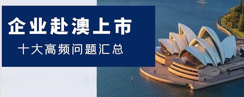 企业赴澳上市十大高频问题汇总