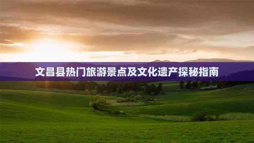 文昌市热门旅游景点及文化遗产探秘指南