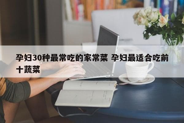孕妇30种最常吃的家常菜 孕妇最适合吃前十蔬菜