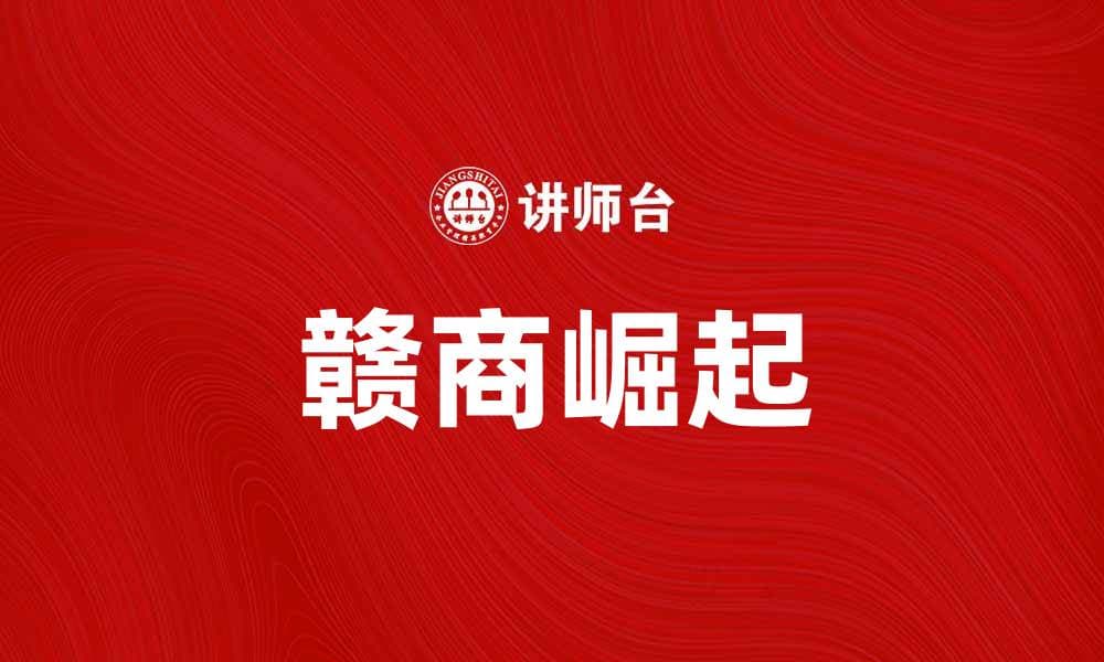 赣商崛起：推动江西经济发展的新力量