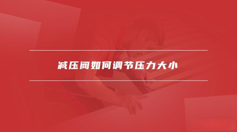 减压阀如何调节压力大小，装水管减压阀时注意事项有哪些