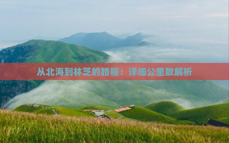 从北海到林芝的路程：详细公里数解析