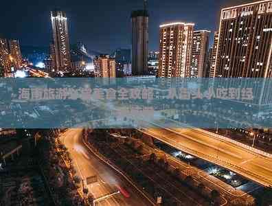 海南旅游必尝美食全攻略：从街头小吃到经典佳肴