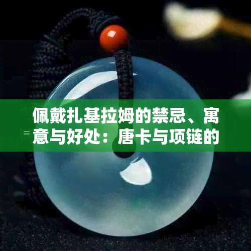 佩戴扎基拉姆的禁忌、寓意与好处：唐卡与项链的功效解析