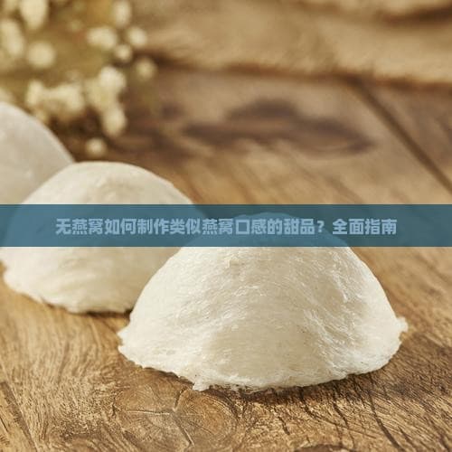 无燕窝如何制作类似燕窝口感的甜品？全面指南