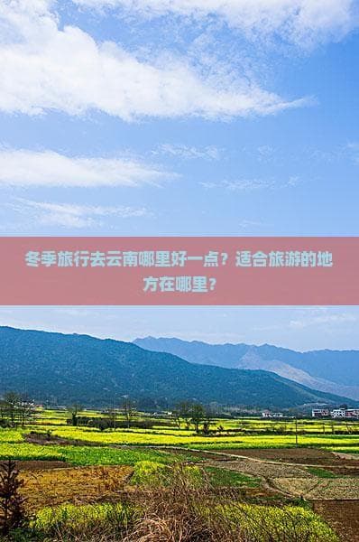 冬季云南旅游攻略：温暖阳光与独特风情的完美邂逅