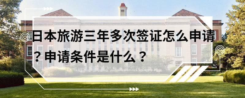 日本旅游三年多次签证怎么申请？申请条件是什么？