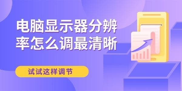 电脑显示器分辨率怎么调最清晰？试试这样调节！