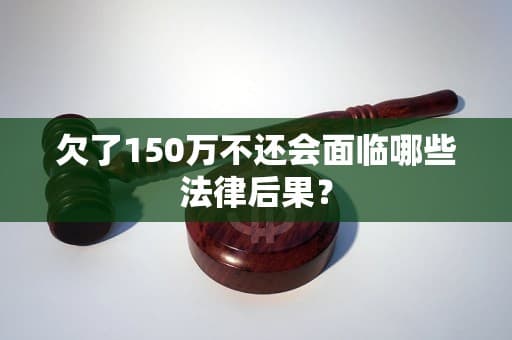 欠了150万不还会面临哪些法律后果？