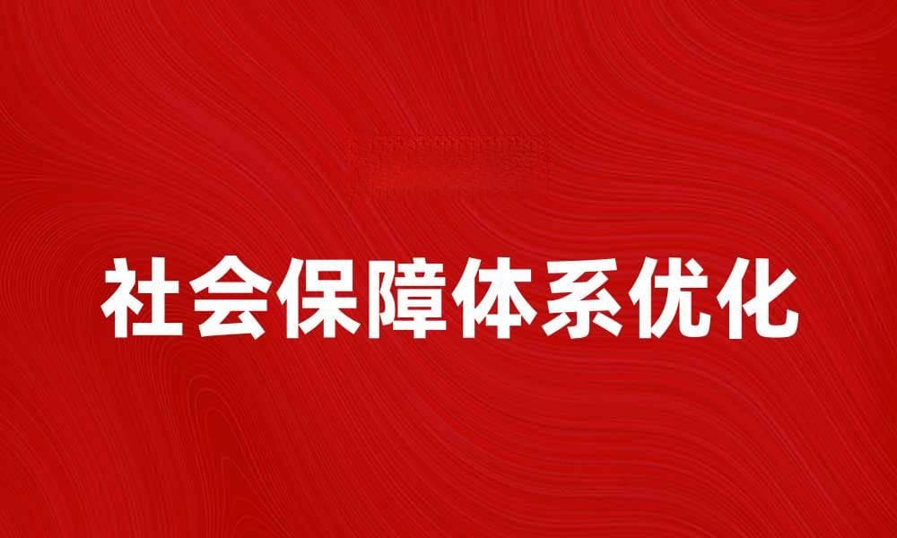 优化社会保障体系，构建和谐社会新局面