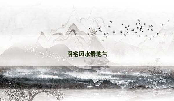 阴宅风水看地气：地气的概念、判断与提升方法