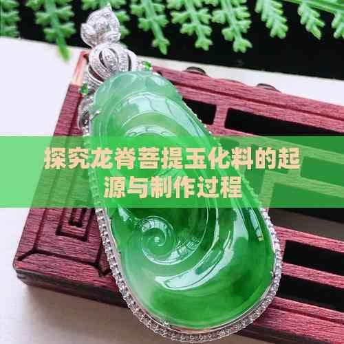 探究龙脊菩提玉化料的起源与制作过程