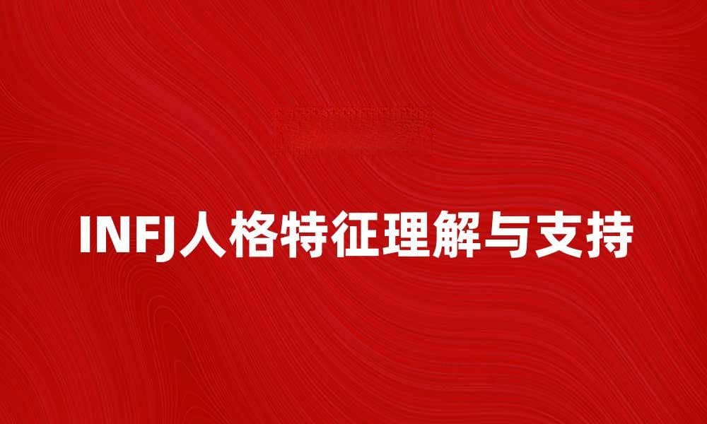揭秘INFJ人格特征：如何理解和支持INFJ类型的人