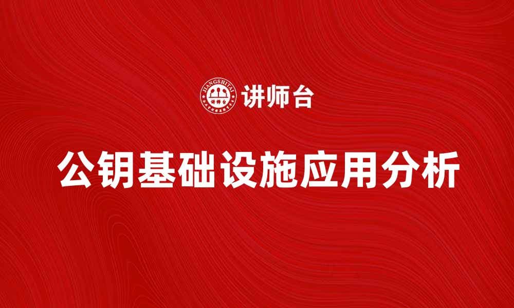 公钥基础设施在网络安全中的重要性与应用分析