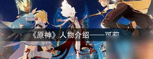 《原神》人物介绍：火花骑士可莉