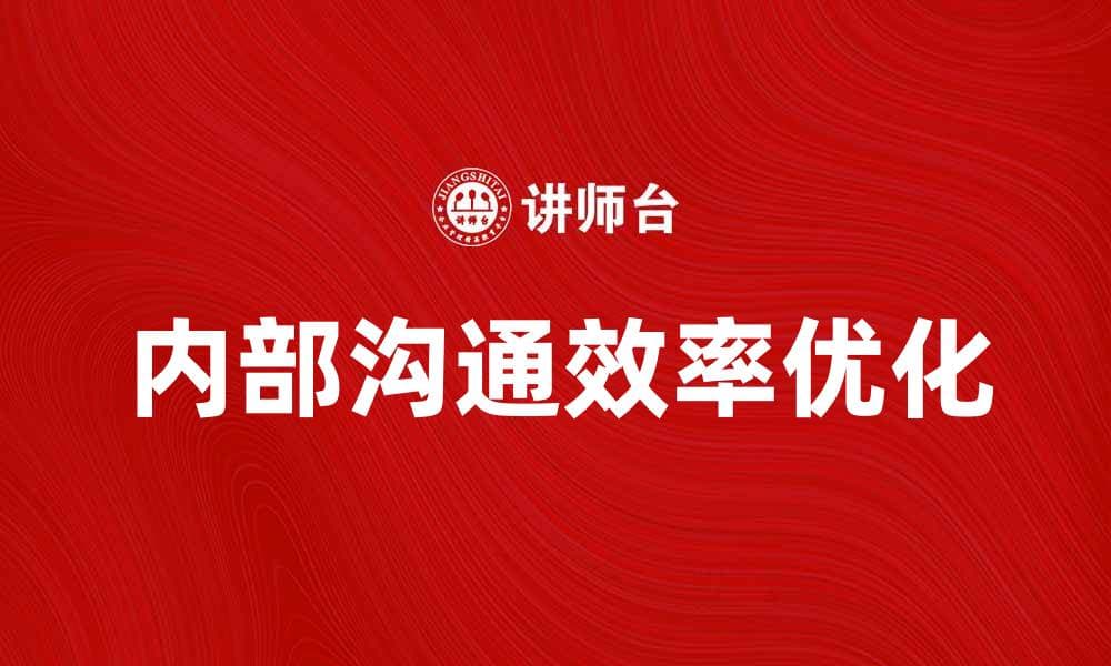优化内部往来，提高企业沟通效率的方法与技巧