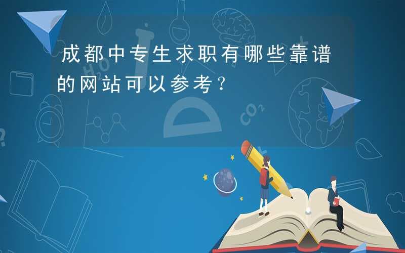 成都中专生求职有哪些靠谱的网站可以参考？